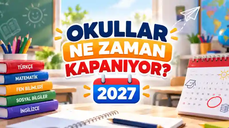 Okullar Ne Zaman Kapanıyor 2027? | MEB Takvimi